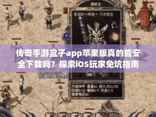 传奇手游盒子app苹果版真的能安全下载吗?探索iOS玩家免坑指南 传奇手游盒子app苹果版真的能安全下载吗?探索iOS玩家免坑指南