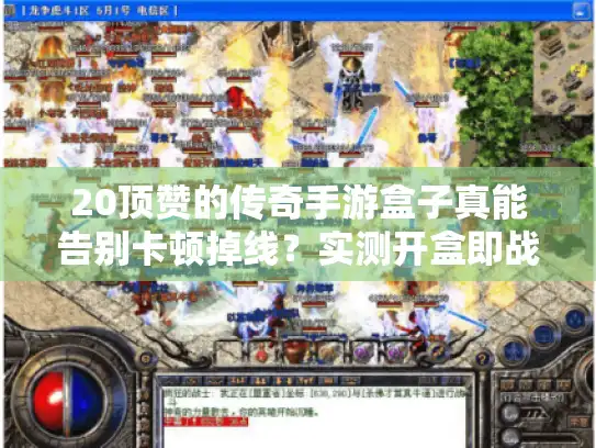 20顶赞的传奇手游盒子真能告别卡顿掉线?实测开盒即战秘籍 20顶赞的传奇手游盒子真能告别卡顿掉线?实测开盒即战秘籍