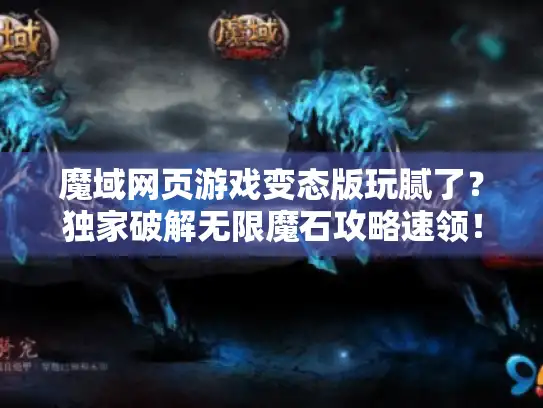 魔域网页游戏变态版玩腻了?独家破解无限魔石攻略速领! 魔域网页游戏变态版玩腻了?独家破解无限魔石攻略速领!