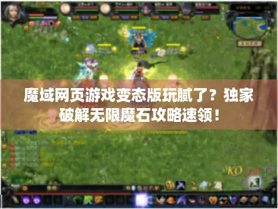 魔域网页游戏变态版玩腻了?独家破解无限魔石攻略速领! 魔域网页游戏变态版玩腻了?独家破解无限魔石攻略速领!