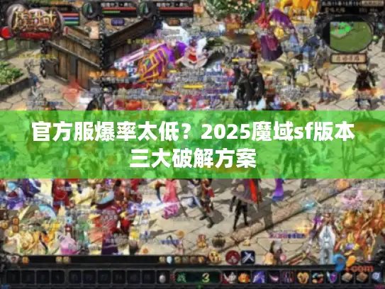 官方服爆率太低？2025魔域sf版本三大破解方案