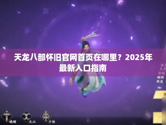 天龙八部怀旧官网首页在哪里？2025年最新入口指南