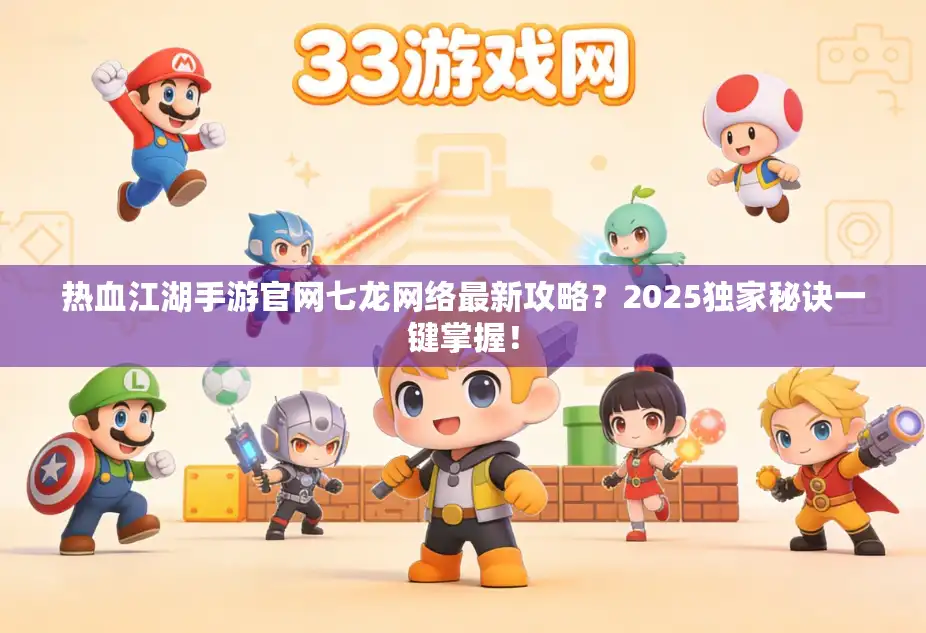 热血江湖手游官网七龙网络最新攻略?2025独家秘诀一键掌握! 热血江湖手游官网七龙网络最新攻略?2025独家秘诀一键掌握!