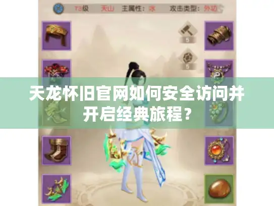 天龙怀旧官网如何安全访问并开启经典旅程？