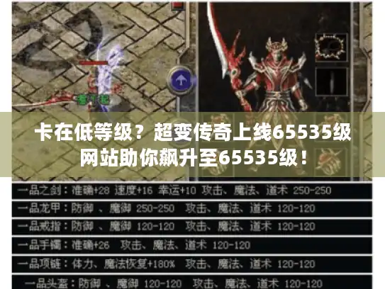 卡在低等级?超变传奇上线65535级网站助你飙升至65535级! 卡在低等级?超变传奇上线65535级网站助你飙升至65535级!