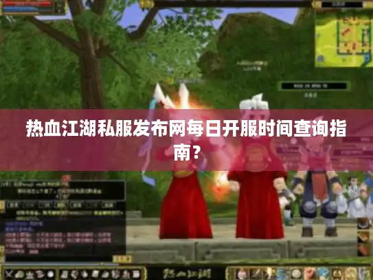 热血江湖私服发布网每日开服时间查询指南？
