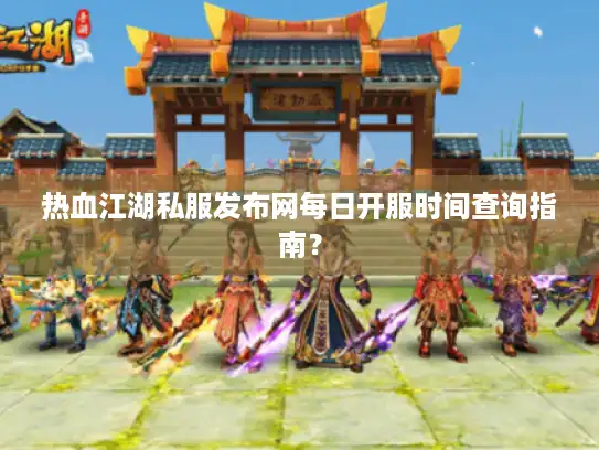 热血江湖私服发布网每日开服时间查询指南？