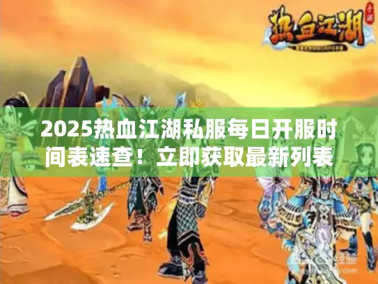 2025热血江湖私服每日开服时间表速查!立即获取最新列表 2025热血江湖私服每日开服时间表速查!立即获取最新列表