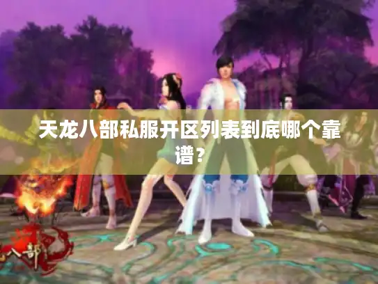 天龙八部私服开区列表到底哪个靠谱？
