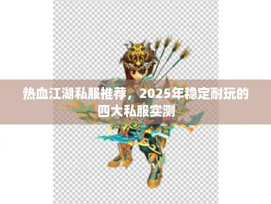 热血江湖私服推荐，2025年稳定耐玩的四大私服实测