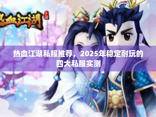 热血江湖私服推荐，2025年稳定耐玩的四大私服实测