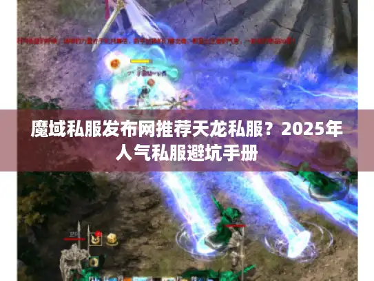 魔域私服发布网推荐天龙私服?2025年人气私服避坑手册 魔域私服发布网推荐天龙私服?2025年人气私服避坑手册