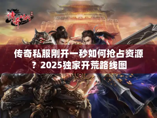 传奇私服刚开一秒如何抢占资源?2025独家开荒路线图 传奇私服刚开一秒如何抢占资源?2025独家开荒路线图