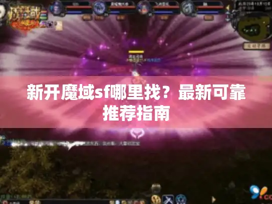 新开魔域sf哪里找?最新可靠推荐指南 新开魔域sf哪里找?最新可靠推荐指南