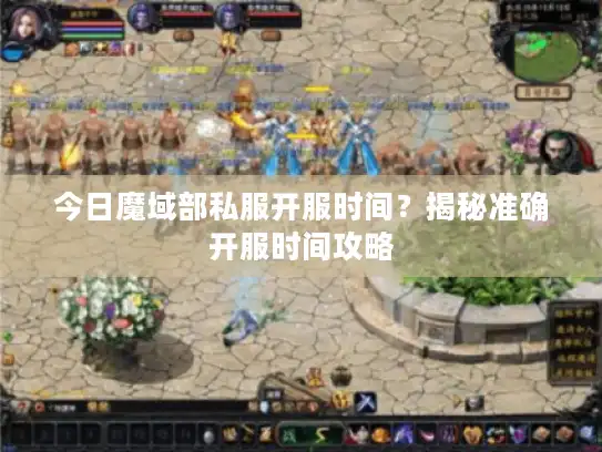 今日魔域部私服开服时间？揭秘准确开服时间攻略