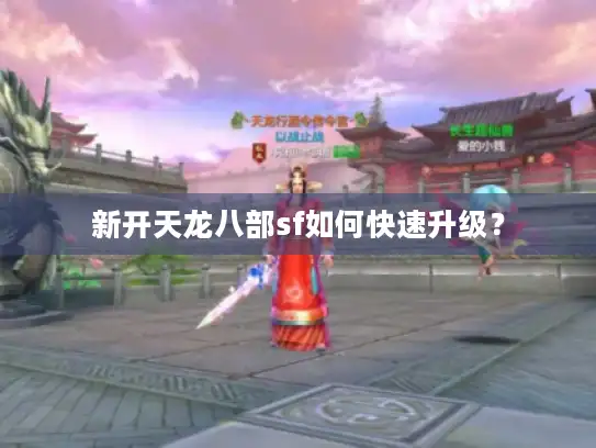新开天龙八部sf如何快速升级? 新开天龙八部sf如何快速升级?