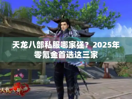 天龙八部私服哪家强?2025年零氪金首选这三家 天龙八部私服哪家强?2025年零氪金首选这三家