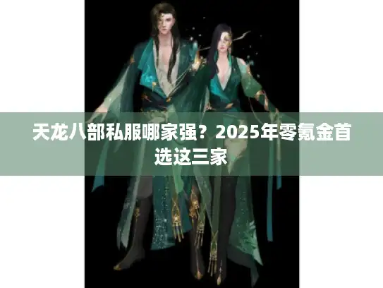 天龙八部私服哪家强?2025年零氪金首选这三家 天龙八部私服哪家强?2025年零氪金首选这三家