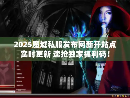 2025魔域私服发布网新开站点实时更新 速抢独家福利码！