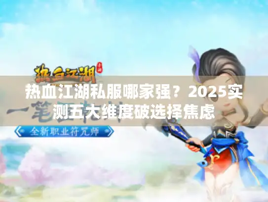 热血江湖私服哪家强？2025实测五大维度破选择焦虑