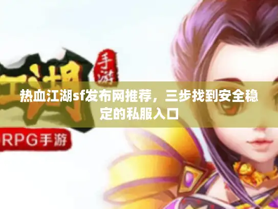 热血江湖sf发布网推荐，三步找到安全稳定的私服入口