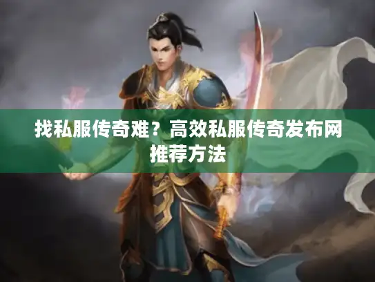 找私服传奇难？高效私服传奇发布网推荐方法