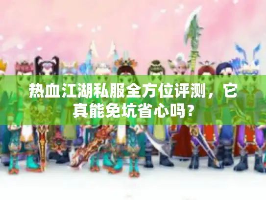 热血江湖私服全方位评测,它真能免坑省心吗? 热血江湖私服全方位评测,它真能免坑省心吗?