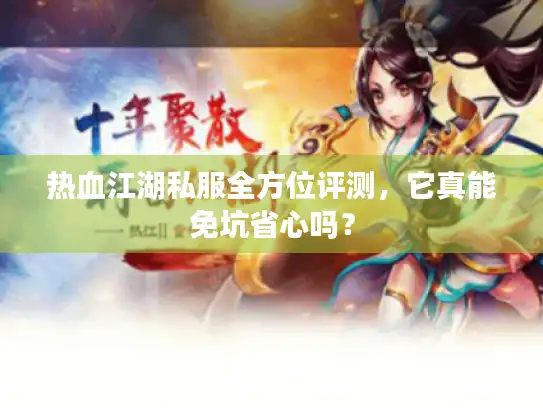 热血江湖私服全方位评测,它真能免坑省心吗? 热血江湖私服全方位评测,它真能免坑省心吗?
