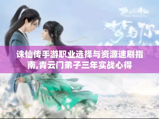 诛仙传手游职业选择与资源速刷指南,青云门弟子三年实战心得