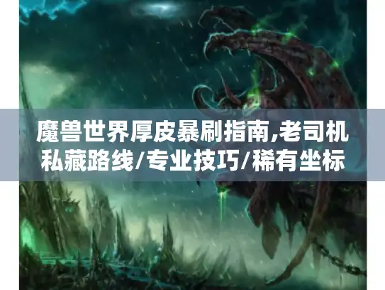 魔兽世界厚皮暴刷指南,老司机私藏路线/专业技巧/稀有坐标全解析 魔兽世界厚皮暴刷指南,老司机私藏路线/专业技巧/稀有坐标全解析