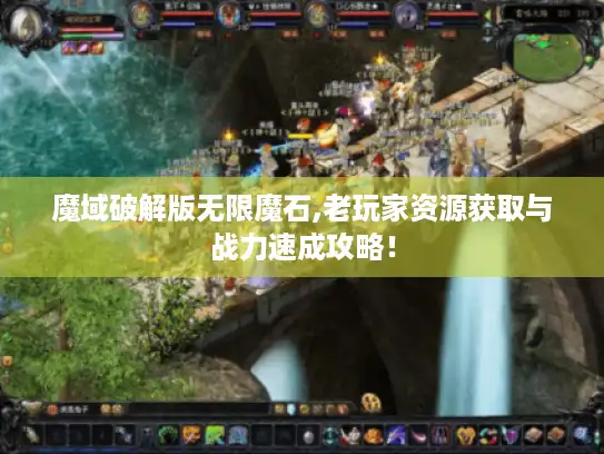 魔域破解版无限魔石,老玩家资源获取与战力速成攻略！