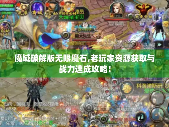 魔域破解版无限魔石,老玩家资源获取与战力速成攻略！