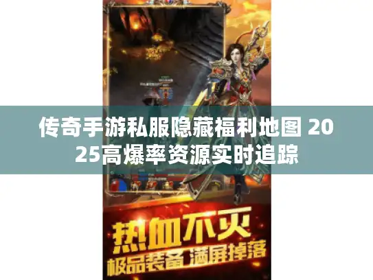 传奇手游私服隐藏福利地图 2025高爆率资源实时追踪