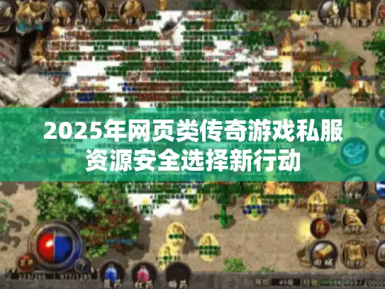 2025年网页类传奇游戏私服资源安全选择新行动 2025年网页类传奇游戏私服资源安全选择新行动