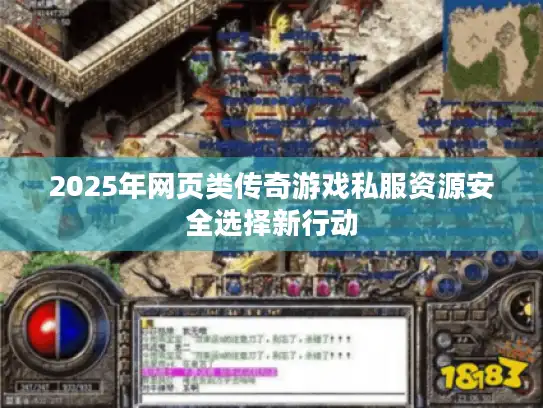 2025年网页类传奇游戏私服资源安全选择新行动 2025年网页类传奇游戏私服资源安全选择新行动