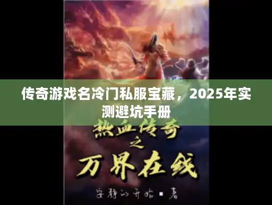 传奇游戏名冷门私服宝藏，2025年实测避坑手册