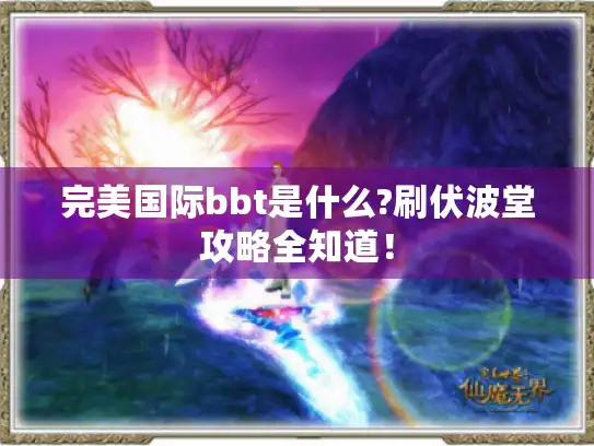 完美国际bbt是什么?刷伏波堂攻略全知道! 完美国际bbt是什么?刷伏波堂攻略全知道!