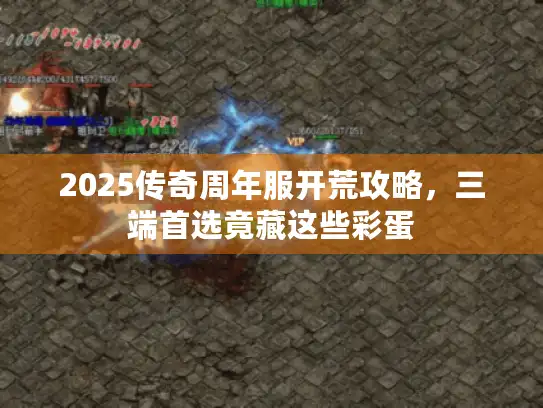 2025传奇周年服开荒攻略，三端首选竟藏这些彩蛋