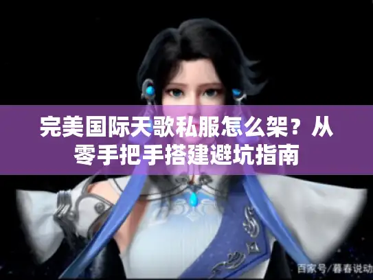 完美国际天歌私服怎么架？从零手把手搭建避坑指南