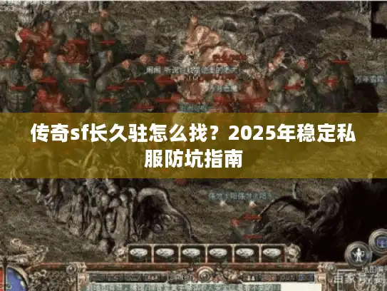 传奇sf长久驻怎么找？2025年稳定私服防坑指南