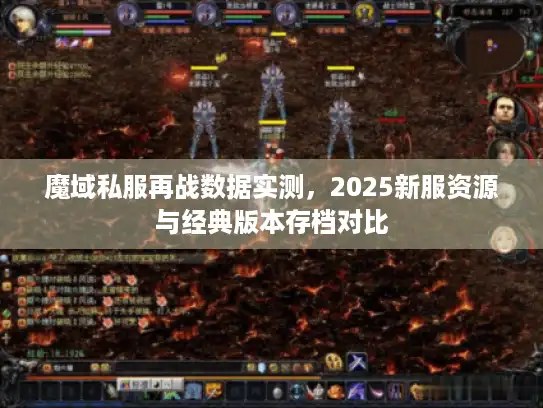 魔域私服再战数据实测，2025新服资源与经典版本存档对比