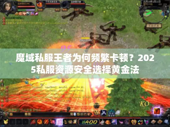 魔域私服王者为何频繁卡顿？2025私服资源安全选择黄金法