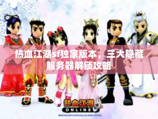 热血江湖sf独家版本，三大隐藏服务器解锁攻略