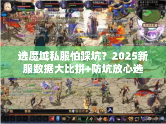选魔域私服怕踩坑？2025新服数据大比拼+防坑放心选