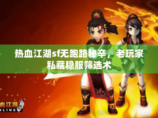 热血江湖sf无跑路秘辛，老玩家私藏稳服筛选术