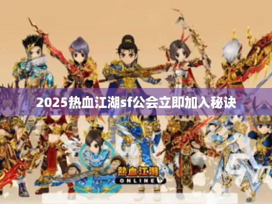 2025热血江湖sf公会立即加入秘诀