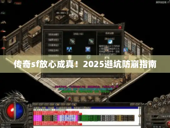 传奇sf放心成真!2025避坑防崩指南 传奇sf放心成真!2025避坑防崩指南