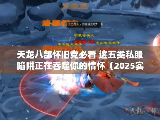 天龙八部怀旧党必看 这五类私服陷阱正在吞噬你的情怀（2025实测）