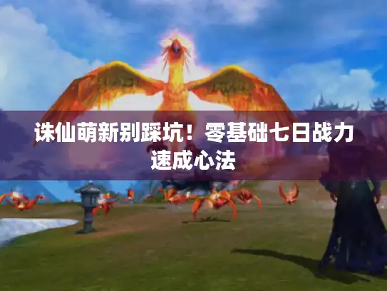 诛仙萌新别踩坑!零基础七日战力速成心法 诛仙萌新别踩坑!零基础七日战力速成心法