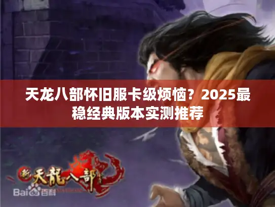 天龙八部怀旧服卡级烦恼？2025最稳经典版本实测推荐